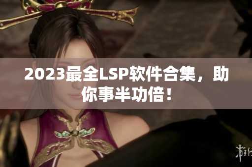 2023最全LSP软件合集，助你事半功倍！