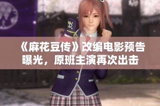 《麻花豆传》改编电影预告曝光，原班主演再次出击