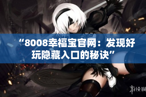 “8008幸福宝官网：发现好玩隐藏入口的秘诀”