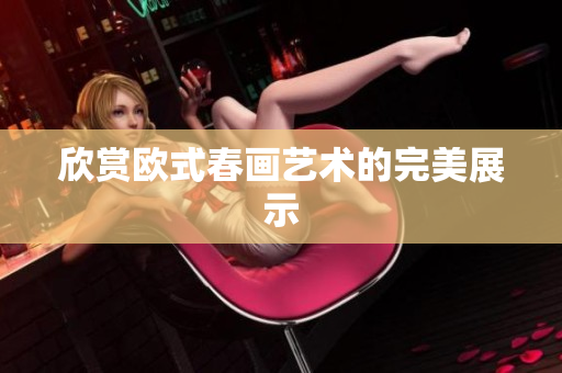 欣赏欧式春画艺术的完美展示