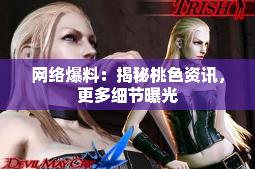 网络爆料：揭秘桃色资讯，更多细节曝光