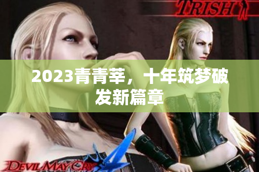 2023青青莘，十年筑梦破发新篇章