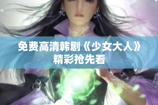 免费高清韩剧《少女大人》精彩抢先看