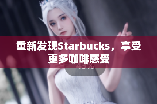 重新发现Starbucks，享受更多咖啡感受