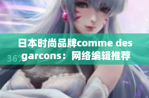 日本时尚品牌comme des garcons：网络编辑推荐