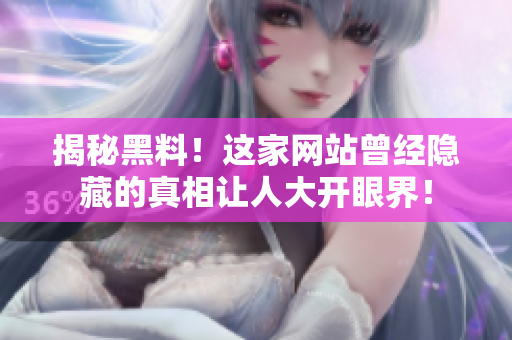 揭秘黑料！这家网站曾经隐藏的真相让人大开眼界！