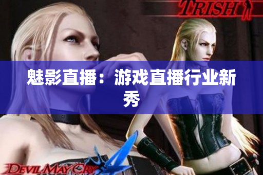 魅影直播：游戏直播行业新秀
