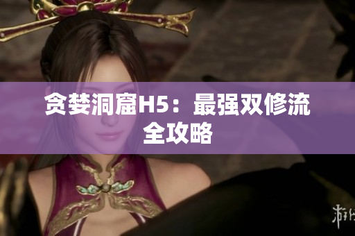 贪婪洞窟H5：最强双修流全攻略