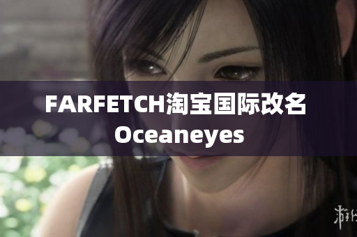 FARFETCH淘宝国际改名 Oceaneyes