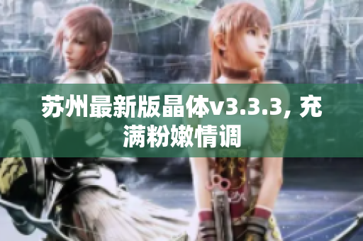苏州最新版晶体v3.3.3, 充满粉嫩情调