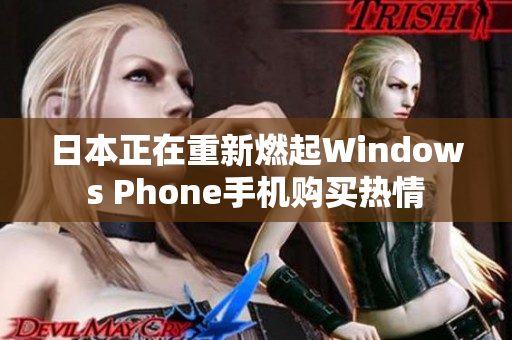 日本正在重新燃起Windows Phone手机购买热情