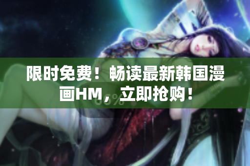 限时免费！畅读最新韩国漫画HM，立即抢购！