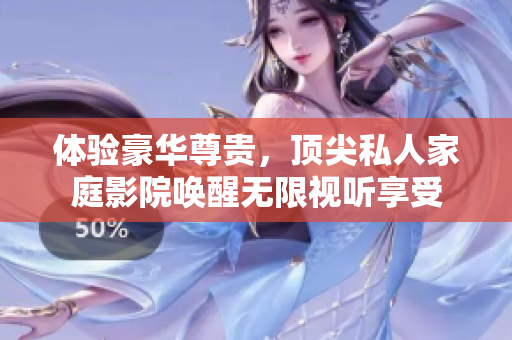 体验豪华尊贵，顶尖私人家庭影院唤醒无限视听享受
