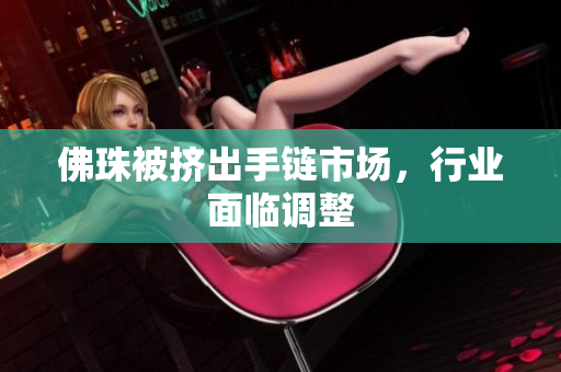 佛珠被挤出手链市场，行业面临调整