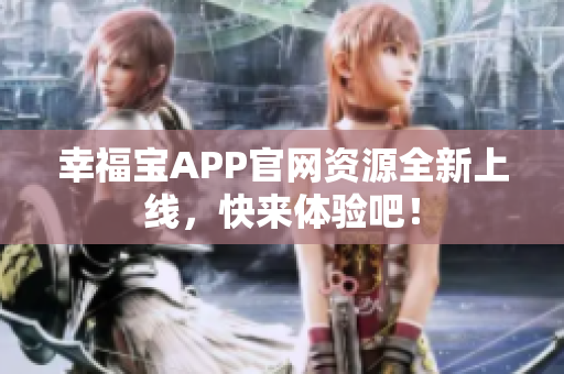 幸福宝APP官网资源全新上线，快来体验吧！