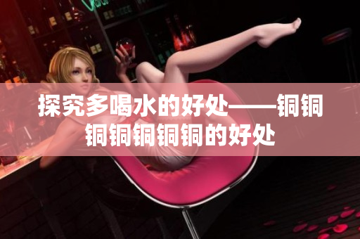 探究多喝水的好处——铜铜铜铜铜铜铜的好处