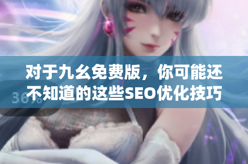 对于九幺免费版，你可能还不知道的这些SEO优化技巧！)