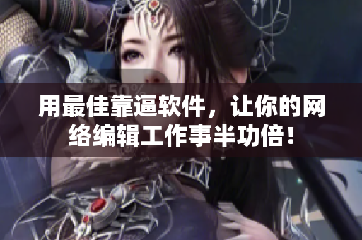 用最佳靠逼软件，让你的网络编辑工作事半功倍！