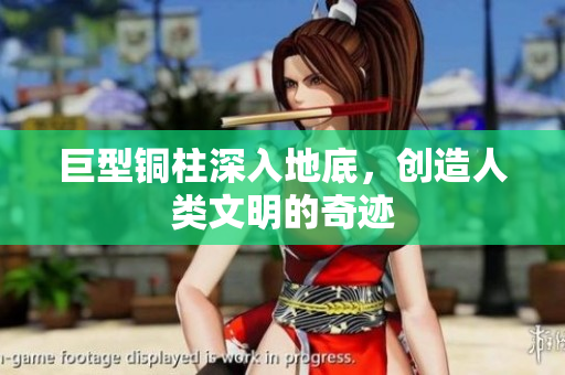 巨型铜柱深入地底，创造人类文明的奇迹