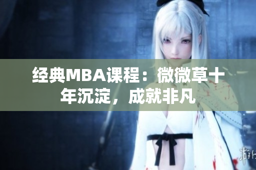 经典MBA课程：微微草十年沉淀，成就非凡