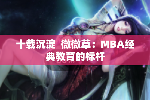 十载沉淀  微微草：MBA经典教育的标杆