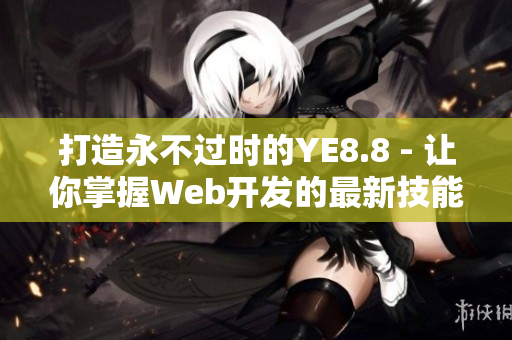 打造永不过时的YE8.8 - 让你掌握Web开发的最新技能