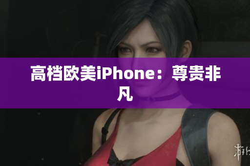 高档欧美iPhone：尊贵非凡
