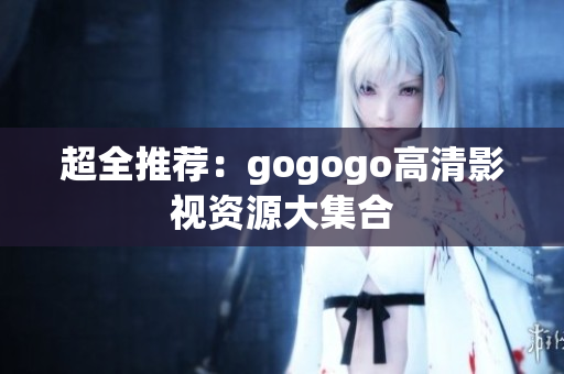 超全推荐：gogogo高清影视资源大集合