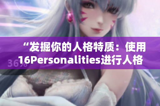 “发掘你的人格特质：使用16Personalities进行人格测试”