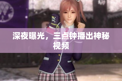 深夜曝光，三点钟播出神秘视频