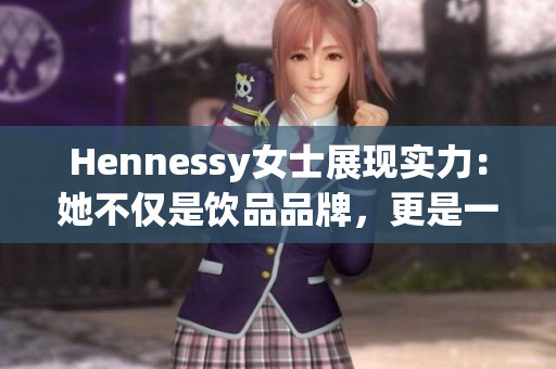Hennessy女士展现实力：她不仅是饮品品牌，更是一位rapper！