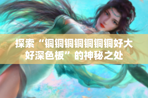 探索“铜铜铜铜铜铜铜好大好深色板”的神秘之处