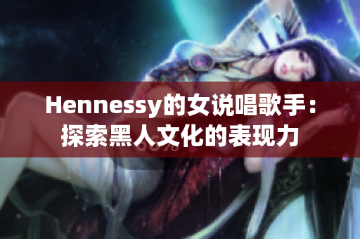 Hennessy的女说唱歌手：探索黑人文化的表现力