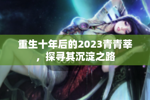 重生十年后的2023青青莘，探寻其沉淀之路