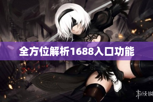 全方位解析1688入口功能