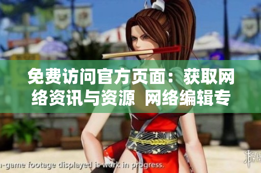 免费访问官方页面：获取网络资讯与资源  网络编辑专注报道