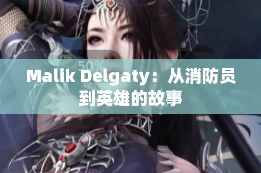 Malik Delgaty：从消防员到英雄的故事