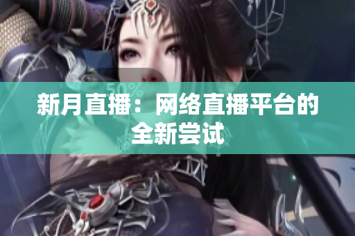 新月直播：网络直播平台的全新尝试