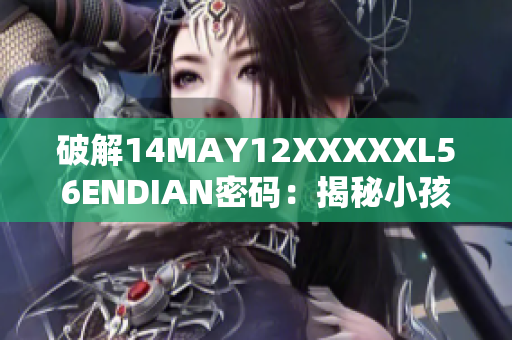 破解14MAY12XXXXXL56ENDIAN密码：揭秘小孩背后的故事