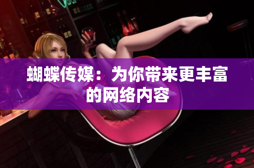 蝴蝶传媒：为你带来更丰富的网络内容