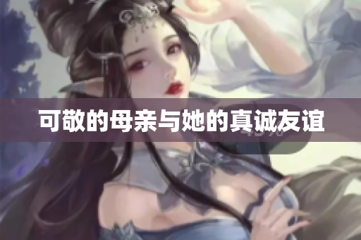 可敬的母亲与她的真诚友谊