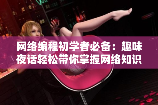 网络编程初学者必备：趣味夜话轻松带你掌握网络知识