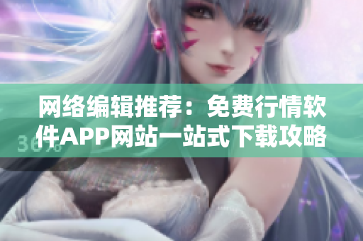 网络编辑推荐：免费行情软件APP网站一站式下载攻略！