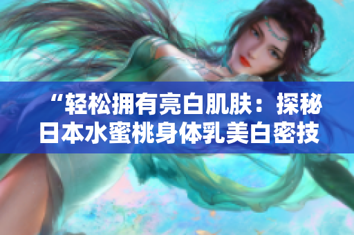 “轻松拥有亮白肌肤：探秘日本水蜜桃身体乳美白密技”