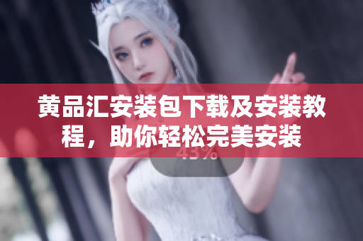 黄品汇安装包下载及安装教程，助你轻松完美安装