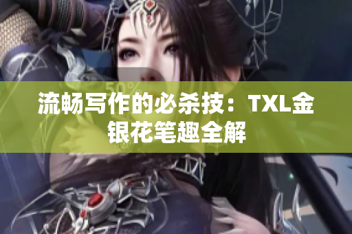 流畅写作的必杀技：TXL金银花笔趣全解