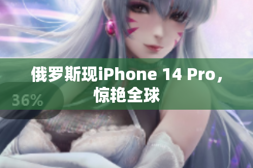 俄罗斯现iPhone 14 Pro，惊艳全球