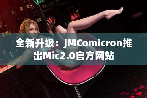 全新升级：JMComicron推出Mic2.0官方网站