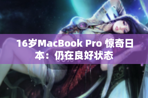 16岁MacBook Pro 惊奇日本：仍在良好状态