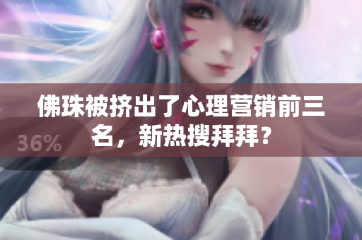 佛珠被挤出了心理营销前三名，新热搜拜拜？